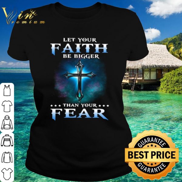 Top Jesus Let Your Faith Than Your Fear shirt