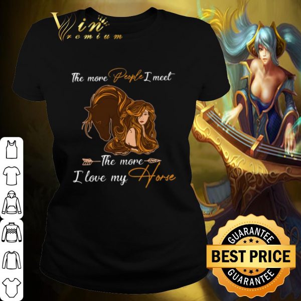 Pretty The more people I meet the more I love my horse shirt