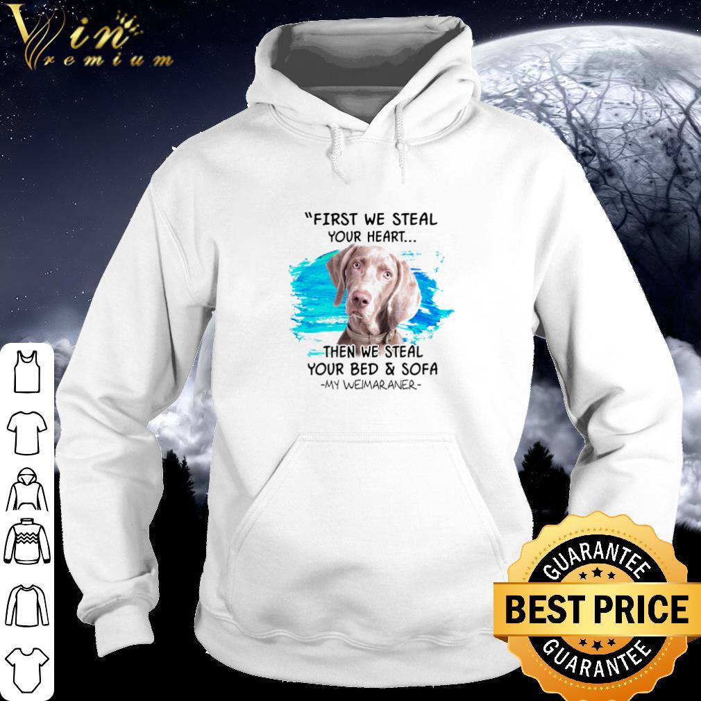 Pretty First we steal your heart then we steal your bed and sofa my Weimaraner shirt ce33e8d5 pretty first we steal your heart then we steal your bed and sofa my weimaraner shirt 4 - Pretty First we steal your heart then we steal your bed and sofa my Weimaraner shirt