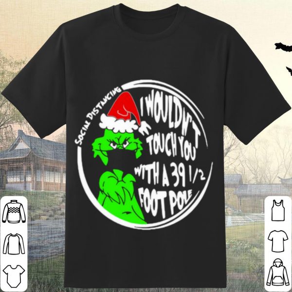 Cool Grinch Social Distancing I Wouldnt Touch You With A 39 12 Foot Pole Christmas shirt