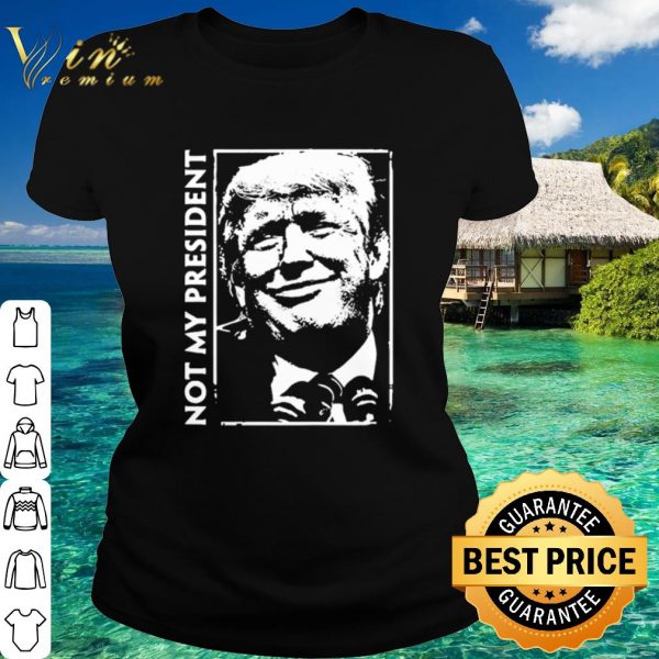 Original Donald Trump Not my president shirt