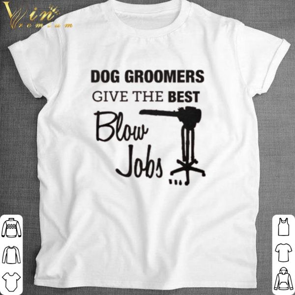 Best Dog groomers give the best blow jobs shirt