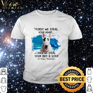 Top My Bull Terrier First we steal your heart then we steal your bed and sofa shirt 1