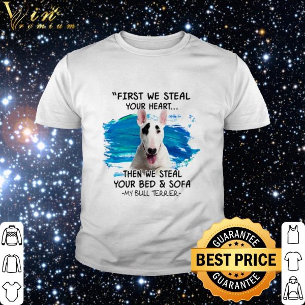 Top My Bull Terrier First we steal your heart then we steal your bed and sofa shirt