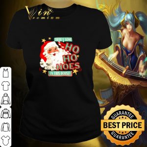 Pretty Santa claus there's some Ho Ho Hoes in this house shirt 1