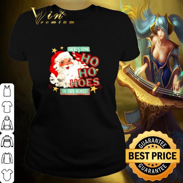Pretty Santa claus there's some Ho Ho Hoes in this house shirt