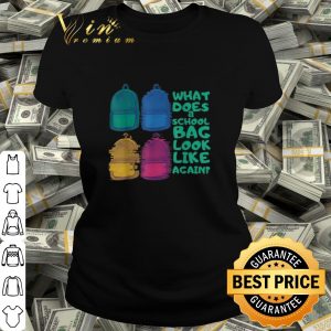 Official What does a school bag look like again shirt 1