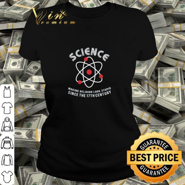 Top Science making Religion look stupid since the 17th century shirt