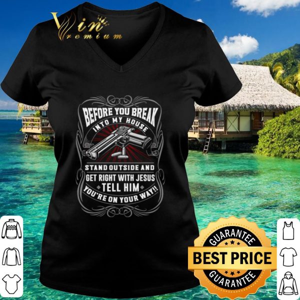 Pretty Before You Break Into My House Stand Outside And Get Right With Jesus shirt