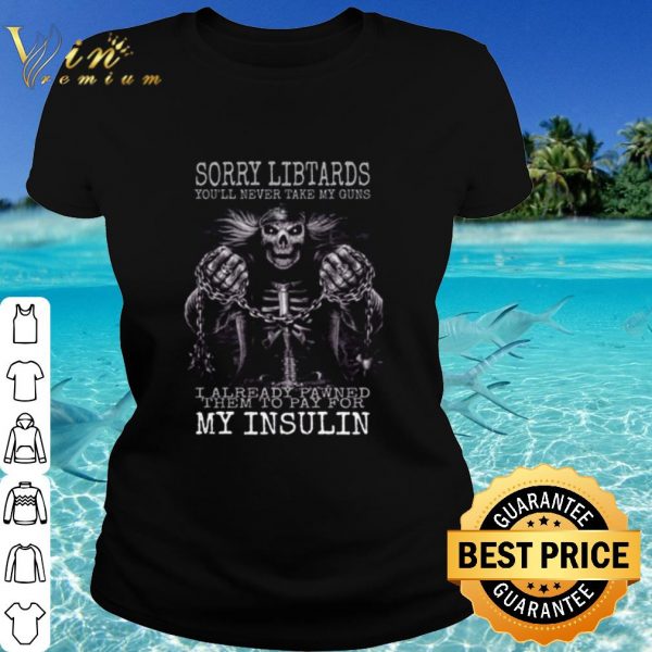 Top Sorry libtards you'll never take my guns I already pawned shirt