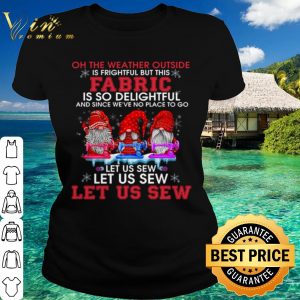 Original Gnomes The Weather Outside Is Frightful Let Us Sew shirt 1