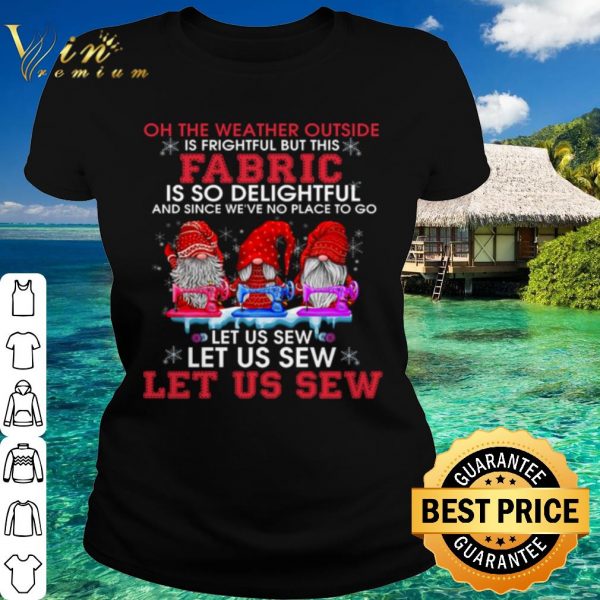 Original Gnomes The Weather Outside Is Frightful Let Us Sew shirt