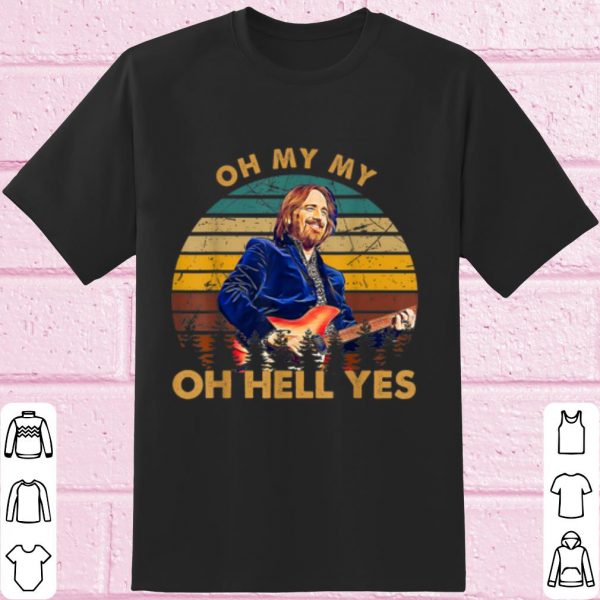 Original Tom Petty Oh My My Oh Hell Yes shirt