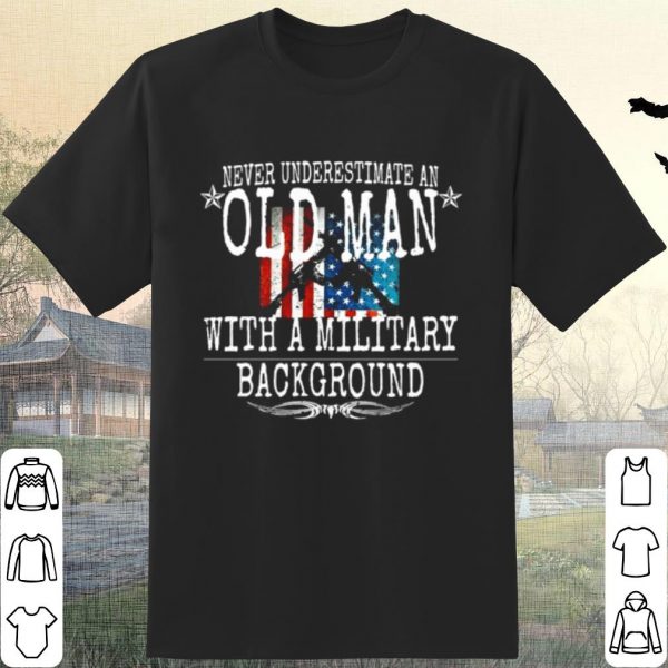Pretty Never Underestimate An Old Man With A Military Background shirt