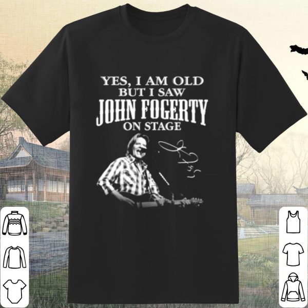 Pretty Yes I Am Old But I Saw John Fogerty On Stage Signature shirt