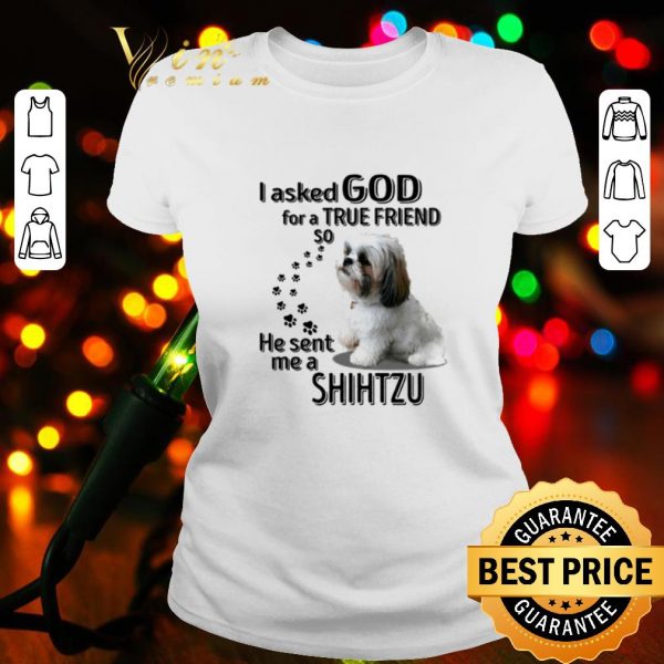 Top I Asked God For A True Friend So He Sent Me A Shih Tzu shirt