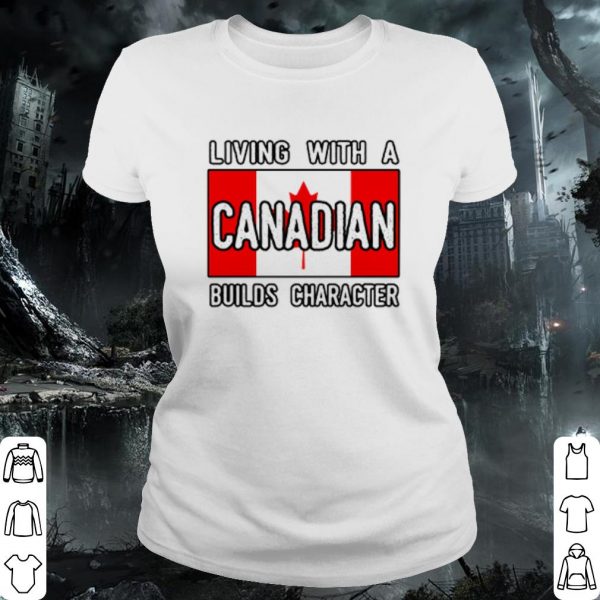 Cool Living With A Canadian Builds Character shirt