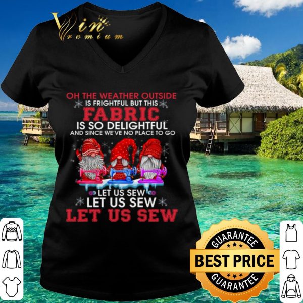 Original Gnomes The Weather Outside Is Frightful Let Us Sew shirt