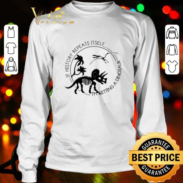 Original If history repeats itself I’m getting a dinosaur shirt