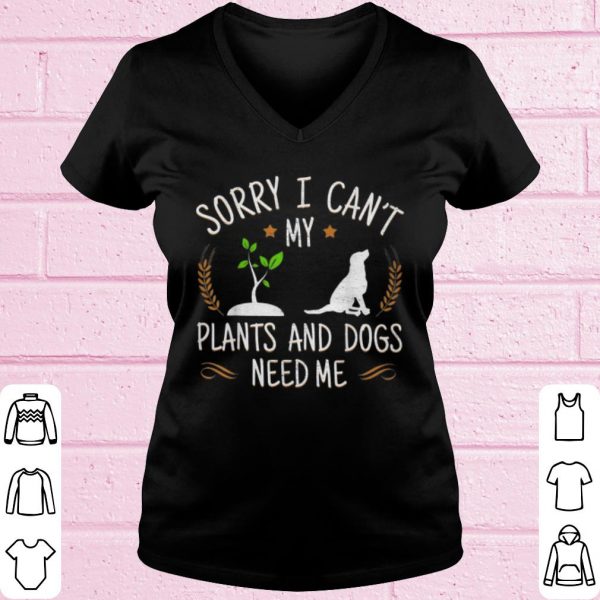 Top Sory I Can't My Plants And Dogs Need Me shirt