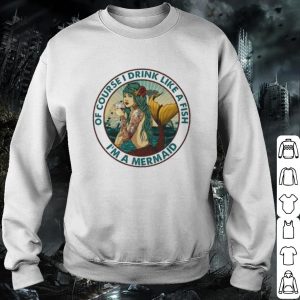 Pretty I'm a Mermaid Of course I drink like a fish shirt 2