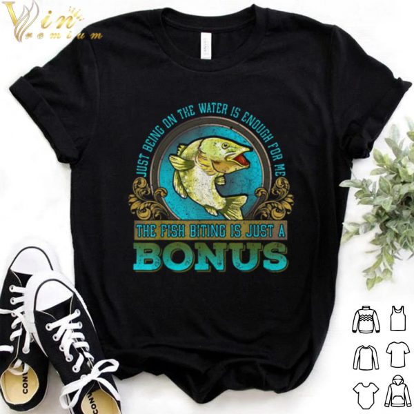 Cool Just Being On The Water Is Enough For Me The Fush Biting Is Just A Bonus shirt