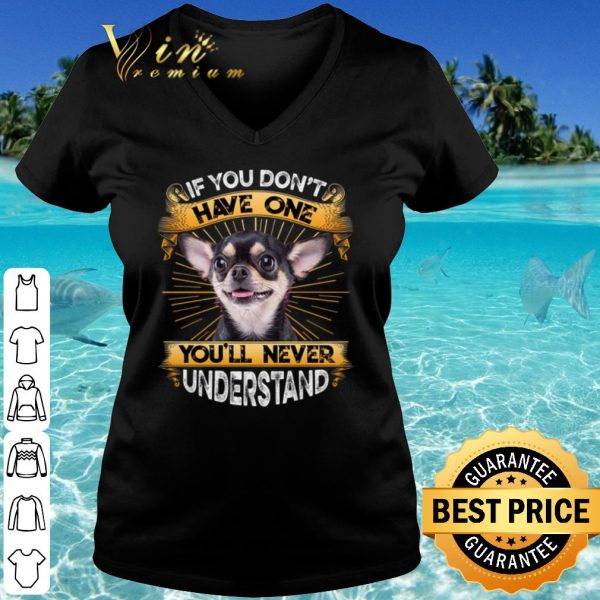 Original Chihuahua If You Don't Have One You'll Never Understand shirt