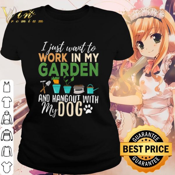 Cool I just want to work in my garden and hangout with my dog shirt