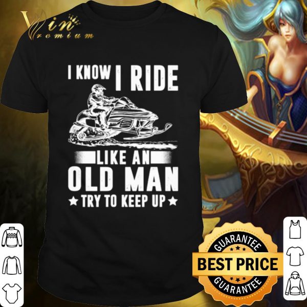 Best Snowmobile I Know I Ride Like An Old Man shirt