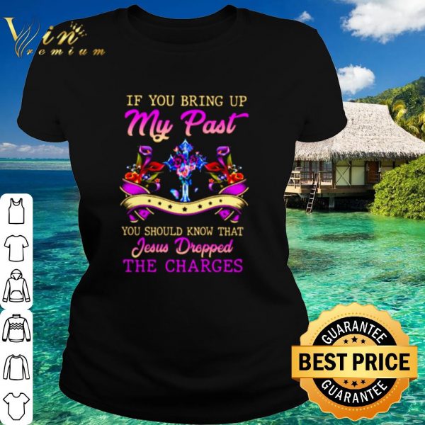 Original If You Bring Up My Past You Should Know That Jesus Dropped shirt
