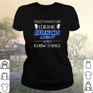 Pretty That's What I Do I Drink Busch Light And I Know Things shirt 1