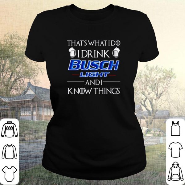 Pretty That's What I Do I Drink Busch Light And I Know Things shirt