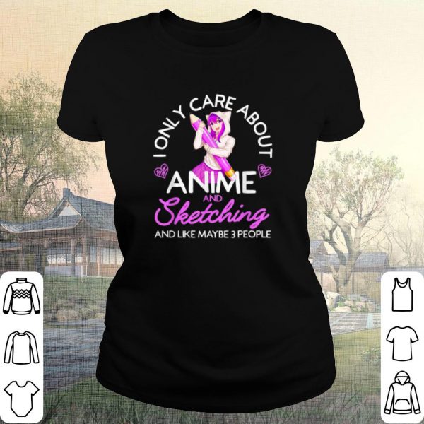 Cool I Only Care About Anime And Sketching And Like Maybe 3 People shirt