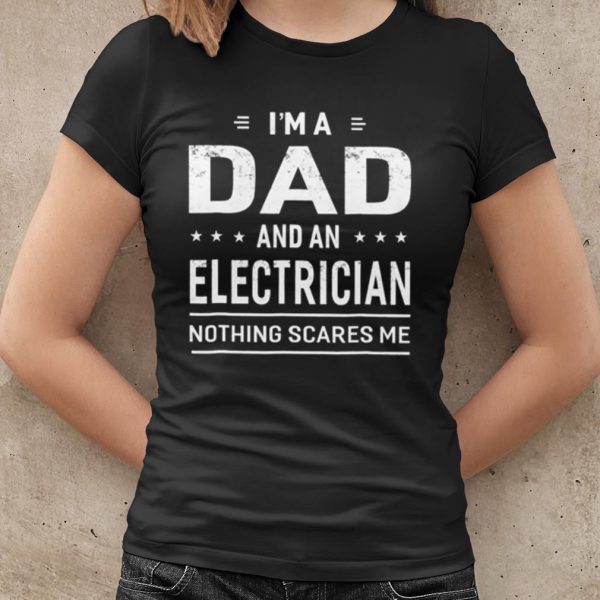 Original I'm A Dad And An Electrician Nothing Scares Me shirt