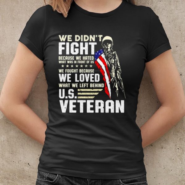 Original We Didn't Fight Because We Hated What Was In Front Of Us Us Veteran shirt