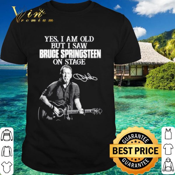 Original Yes I am old but I saw Bruce Springsteen on stage signatures shirt