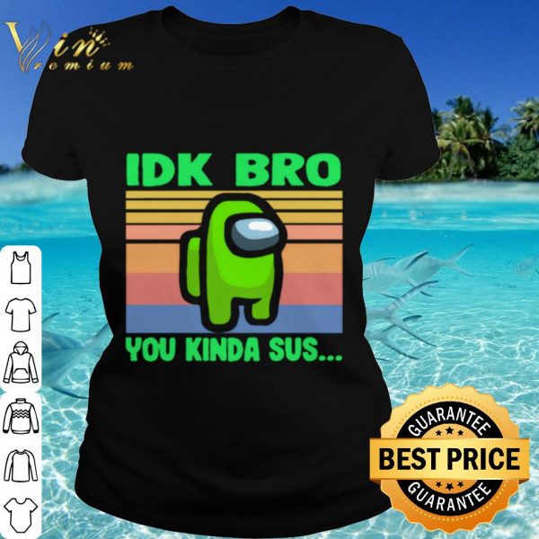 Top Green IDK Bro You Kinda Sus Vintage shirt