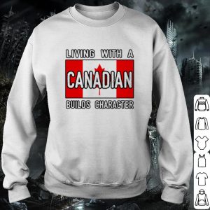 Cool Living With A Canadian Builds Character shirt 2