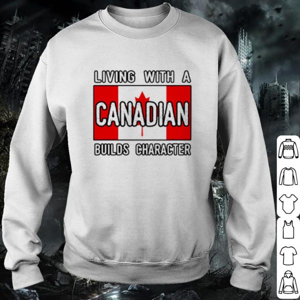 Cool Living With A Canadian Builds Character shirt