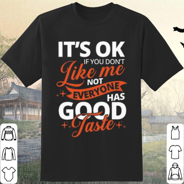 Pretty It's Ok If You Don't Like Me Not Everyone Has Good Taste shirt