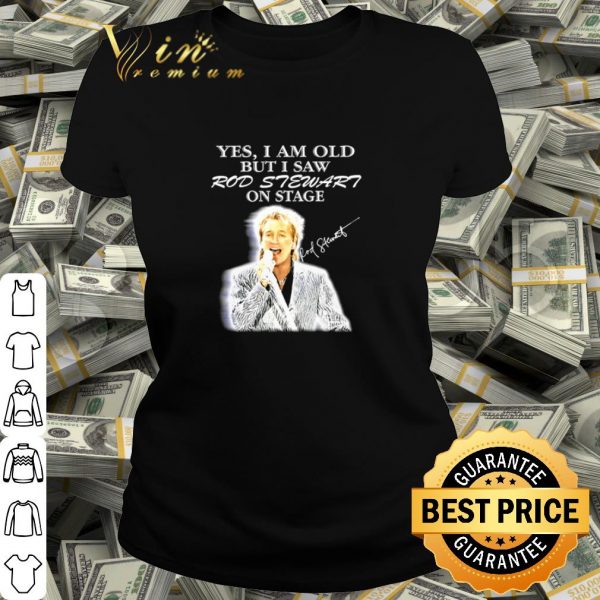 Yes I Am Old But I Saw Rod Stewart On Stage shirt