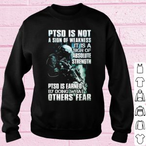 Top Ptsd Is Not A Sign Of Weakness It Is A Sign Of Absolute Strength shirt 2