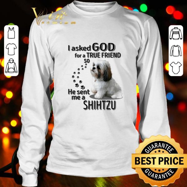 Top I Asked God For A True Friend So He Sent Me A Shih Tzu shirt