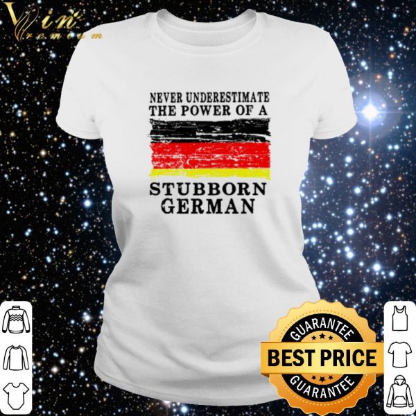 Top Never underestimate the power of a Stubborn German shirt