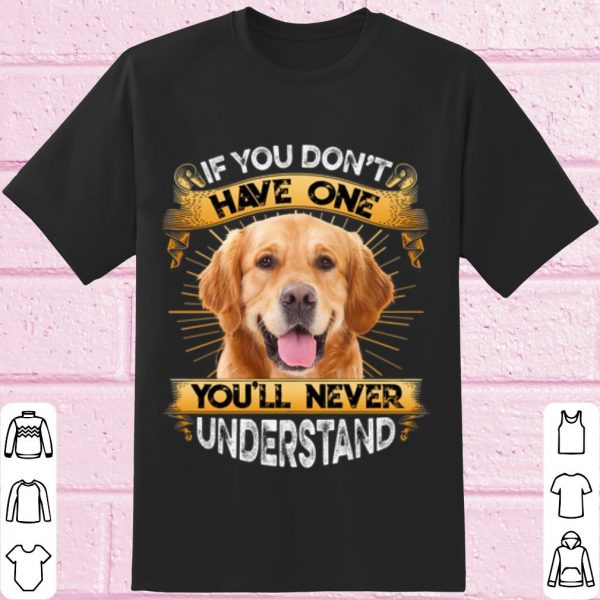 Top Golden Retriever If You Don't Have One You'll Never Understand shirt