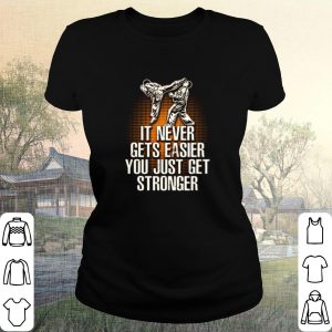 Pretty Taekwondo it never gets easier you just get stronger shirt 1