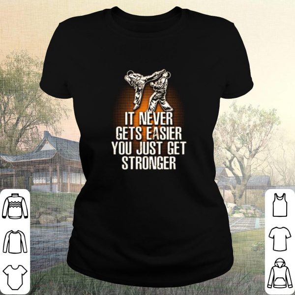 Pretty Taekwondo it never gets easier you just get stronger shirt