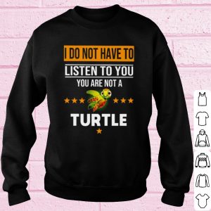 Top I Do Not Have To Listen To You You Are Not A Turtle shirt 2