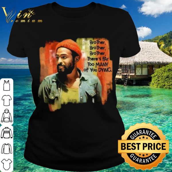 Original Marvin Gaye Brother There's Far Too Many Of You Dying shirt