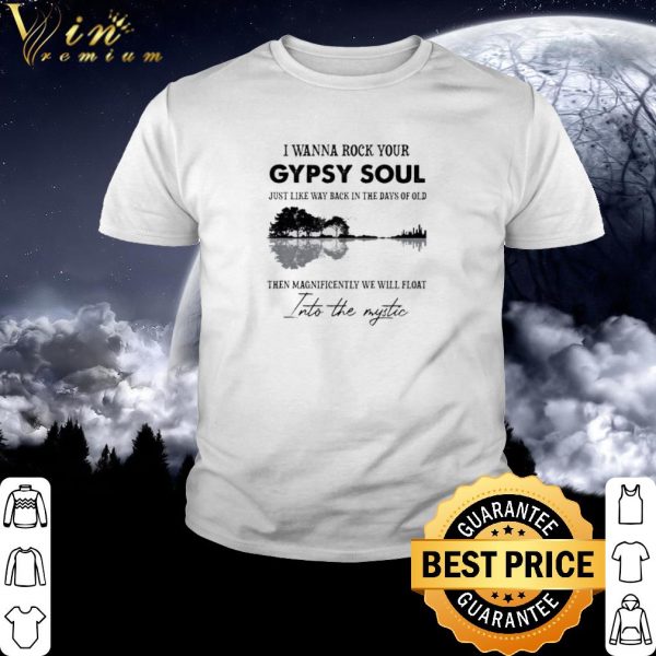 Pretty I Wanna Rock Your Gypsy Soul Just Like Way Back In The Days Of Old shirt
